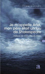 Title: Je m'appelle Ariel, mon père était un fou de Shakespeare, Author: Franca Doura