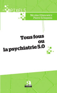 Title: Tous fous ou la psychiatrie 5.0, Author: Pierre Schepens