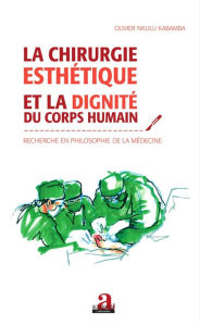 Title: Chirurgie esthétique et la dignité du corps humain: Recherche en philosophie de la médecine, Author: Olivier Nkulu Kabamba