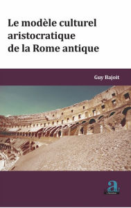 Title: MODELE CULTUREL ARISTOCRATIQUE DE LA ROME ANTIQUE (LE), Author: Guy Bajoit