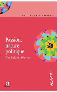 Title: Passion, nature, politique.: Trois études sur Rousseau, Author: Antoine Hatzenberger