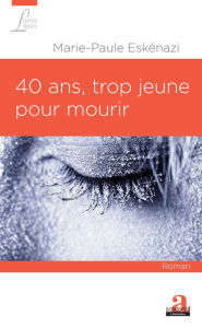 Title: 40 ans, trop jeune pour mourir, Author: Marie-Paule Eskénazi