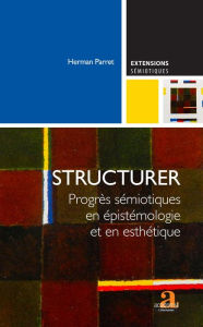 Title: Structurer: Progrès sémiotiques en épistémologie et en esthétique, Author: Herman Parret