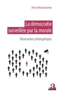 Title: La démocratie surveillée par la morale: Observations philosophiques, Author: Olivier Nkulu Kabamba