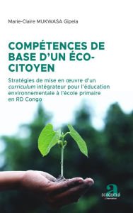 Title: Compétences de base d'un éco-citoyen: Stratégies de mise en oeuvre d'un curriculum intégrateur pour l'éducation environnementale à l'école primaire en RD Congo, Author: Marie-Claire Mukwasa Gipela