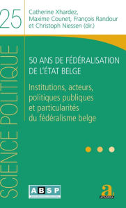 Title: 50 ans de fédéralisation de l'État belge: Institutions, acteurs, politiques publiques et particularités du fédéralisme belge, Author: Catherine Xhardez