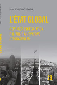 Title: L'État global: Repenser l'intégration politique à l'épreuve des diasporas, Author: Moïse Tchingankong Yanou