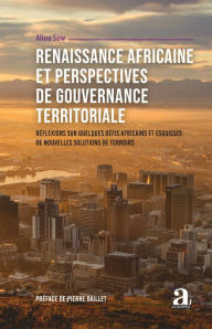 Title: Renaissance africaine et perspectives de gouvernance territoriale: Réflexions sur quelques défis africains et esquisses de nouvelles solutions de terroirs, Author: Aliou Sow