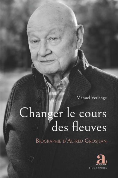 Changer le cours des fleuves: Biographie d'Alfred Grosjean