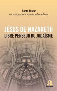 Title: Jésus de Nazareth: Libre penseur du judaïsme, Author: André Thayse