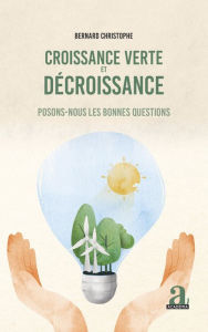 Title: Croissance verte et décroissance: Posons-nous les bonnes questions, Author: Bernard Christophe