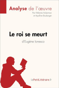 Title: Le roi se meurt d'Eugène Ionesco (Fiche de lecture): Résumé complet et analyse détaillée de l'oeuvre, Author: Mélanie Ackerman