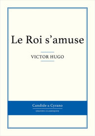 Title: Le Roi s'amuse, Author: Victor Hugo