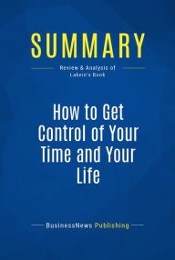 Title: Summary: How to Get Control of Your Time and Your Life: Review and Analysis of Lakein's Book, Author: BusinessNews Publishing