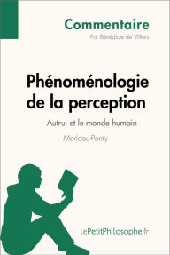 Title: Phénoménologie de la perception de Merleau-Ponty - Autrui et le monde humain (Commentaire): Comprendre la philosophie avec lePetitPhilosophe.fr, Author: Bénédicte de Villers