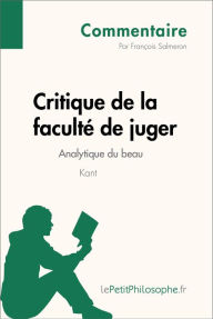 Title: Critique de la faculté de juger de Kant - Analytique du beau (Commentaire): Comprendre la philosophie avec lePetitPhilosophe.fr, Author: François Salmeron