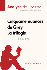 Title: Cinquante nuances de Grey d'E. L. James - La trilogie (Analyse de l'oeuvre): Analyse complète et résumé détaillé de l'oeuvre, Author: lePetitLitteraire