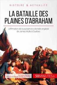 Title: La bataille des plaines d'Abraham: L'affirmation de la puissance coloniale anglaise de James Wolfe à Québec, Author: Guillaume Henn