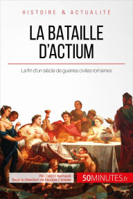 Title: La bataille d'Actium: La fin d'un siècle de guerres civiles romaines, Author: Cédric Bernardi