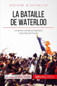 Title: La bataille de Waterloo: Le dernier combat de Napoléon et la chute de l'Empire, Author: Gaëtan Deghilage
