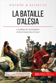 Title: La bataille d'Alésia: La défaite de Vercingétorix et de la Gaule face à César, Author: Nicolas Cartelet