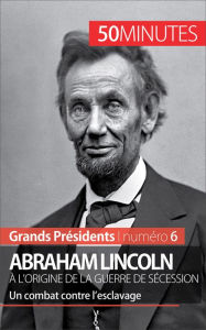 Title: Abraham Lincoln, à l'origine de la guerre de Sécession: Un combat contre l'esclavage, Author: Mélanie Mettra