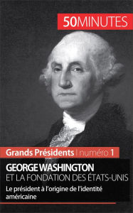 Title: George Washington et la fondation des États-Unis: Le président à l'origine de l'identité américaine, Author: Mélanie Mettra