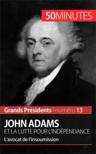 Title: John Adams et la lutte pour l'indépendance: L'avocat de l'insoumission, Author: Eloi Piet