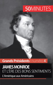 Title: James Monroe et l'ère des bons sentiments: L'Amérique aux Américains, Author: Julie Lorang