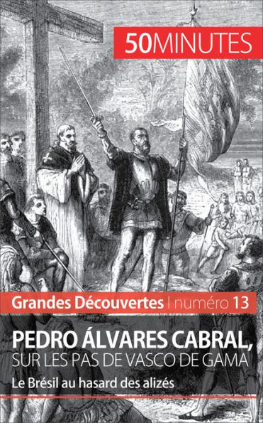 Pedro Álvares Cabral, sur les pas de Vasco de Gama: Le Brésil au hasard des alizés