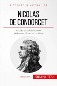 Title: Nicolas de Condorcet: La défense de la Révolution et de la république des Lumières, Author: Mélanie Mettra