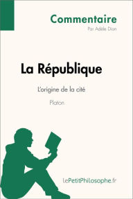 Title: La République de Platon - L'origine de la cité (Commentaire): Comprendre la philosophie avec lePetitPhilosophe.fr, Author: Adèle Dion