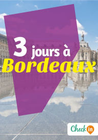 Title: 3 jours à Bordeaux: Des cartes, des bons plans et les itinéraires indispensables, Author: Eugénie Baccot