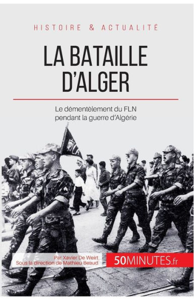 La bataille d'Alger: Le démentèlement du FLN pendant la guerre d'Algérie