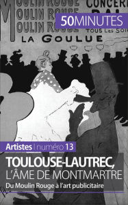 Title: Toulouse-Lautrec, l'âme de Montmartre: Du Moulin Rouge à l'art publicitaire, Author: Thibaut Wauthion