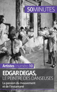 Title: Edgar Degas, le peintre des danseuses: La passion du mouvement et de l'instantané, Author: Marie-Julie Malache