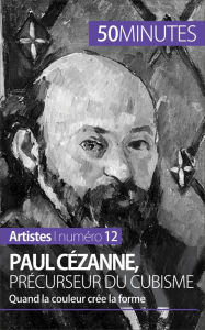 Title: Paul Cézanne, précurseur du cubisme: Quand la couleur crée la forme, Author: Delphine Gervais de Lafond