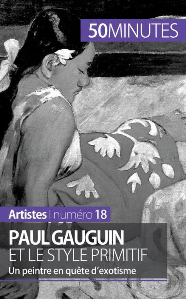Paul Gauguin et le style primitif: Un peintre en quête d'exotisme
