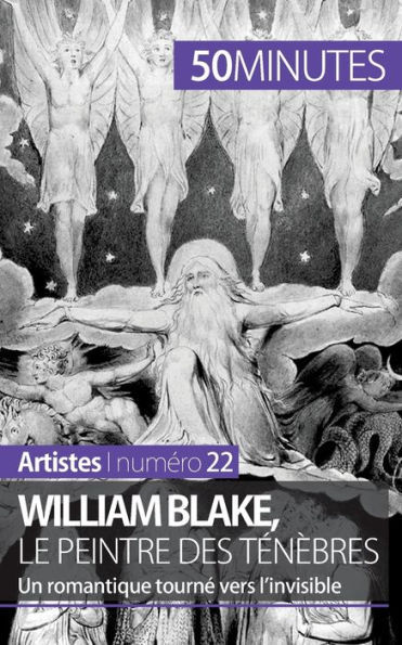 William Blake, le peintre des tï¿½nï¿½bres: Un romantique tournï¿½ vers l'invisible