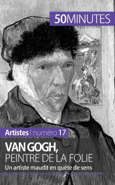 Van Gogh, peintre de la folie: Un artiste maudit en quête sens