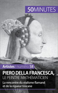 Title: Piero Della Francesca, le peintre mathématicien: La rencontre du réalisme flamand et de la rigueur toscane, Author: Delphine Gervais de Lafond