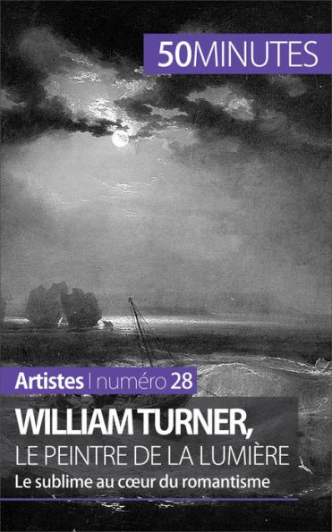 William Turner, le peintre de la lumière: Le sublime au coeur du romantisme