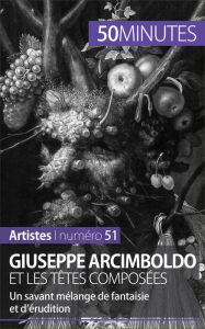 Title: Giuseppe Arcimboldo et les têtes composées: Un savant mélange de fantaisie et d'érudition, Author: Anne-Sophie Lesage