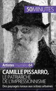 Title: Camille Pissarro, le patriarche de l'impressionnisme: Des paysages ruraux aux scènes urbaines, Author: Thibaut Wauthion