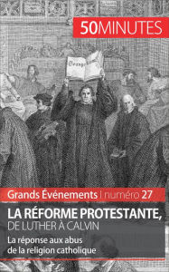 Title: La Réforme protestante, de Luther à Calvin: La réponse aux abus de la religion catholique, Author: Jonathan Bloch