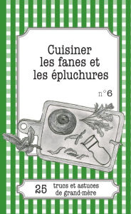 Title: Cuisiner les fanes et épluchures: 25 trucs et astuces de grand-mère, Author: Cécile Pirou