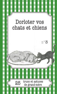 Title: Dorloter vos chats et chiens: 25 trucs et astuces de grand-mère, Author: Cécile Pirou