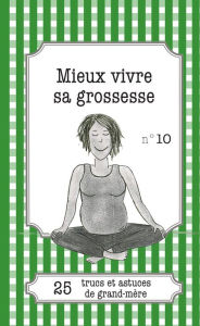 Title: Mieux vivre sa grossesse: 25 trucs et astuces de grand-mère, Author: Eve-Amandine Leloup