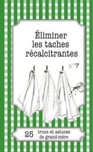Title: Éliminer les taches récalcitrantes: 25 trucs et astuces de grand-mère, Author: Cécile Pirou