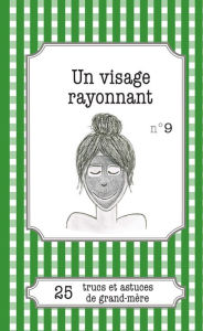 Title: Un visage rayonnant: 25 trucs et astuces de grand-mère, Author: Alexandra Le Seigneur